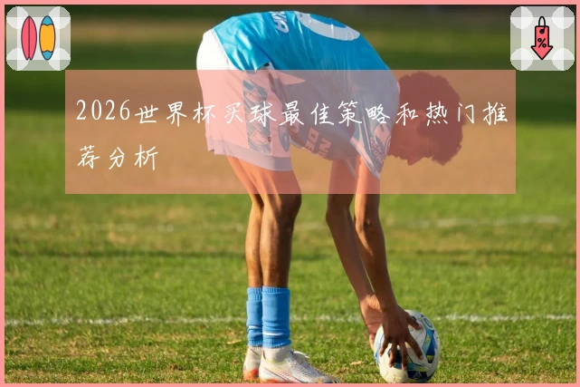 2026世界杯买球最佳策略和热门推荐分析