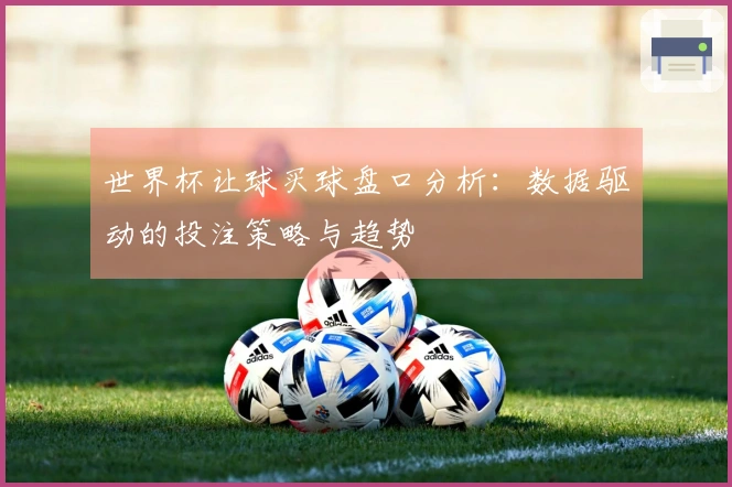 世界杯让球买球盘口分析：数据驱动的投注策略与趋势