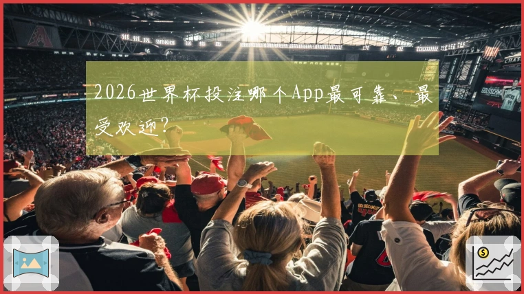 2026世界杯投注哪个App最可靠、最受欢迎？