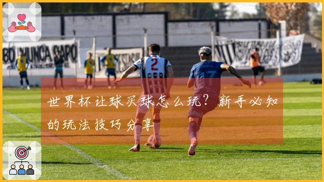 世界杯让球买球怎么玩？新手必知的玩法技巧分享