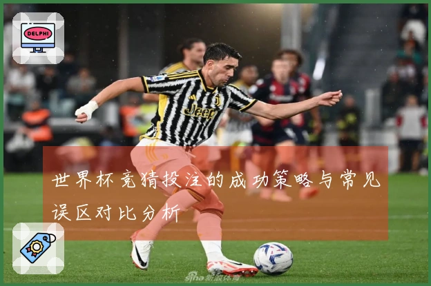 世界杯竞猜投注的成功策略与常见误区对比分析