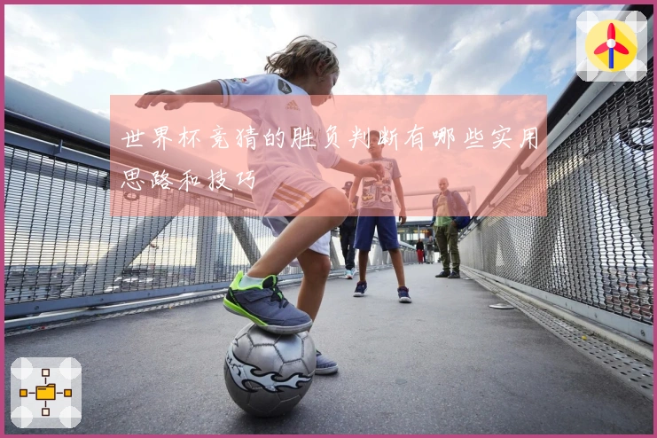 世界杯竞猜的胜负判断有哪些实用思路和技巧