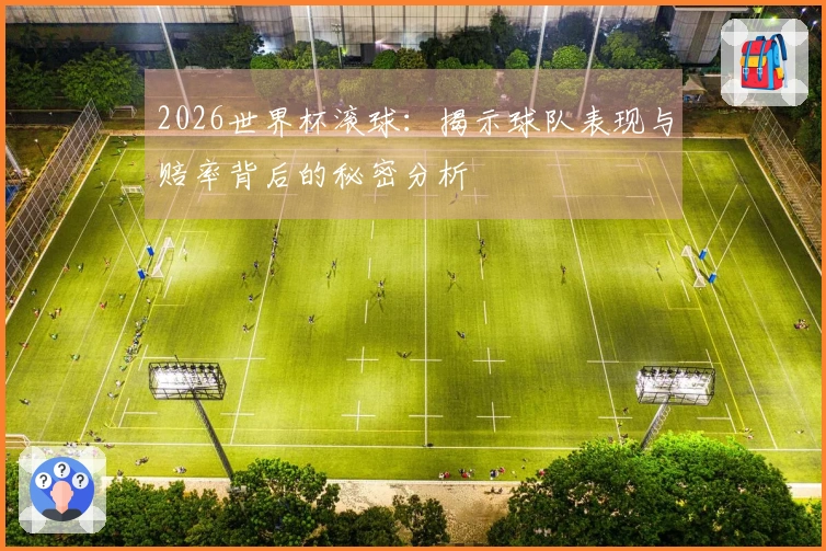 2026世界杯滚球：揭示球队表现与赔率背后的秘密分析
