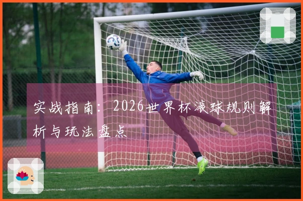 实战指南：2026世界杯滚球规则解析与玩法盘点