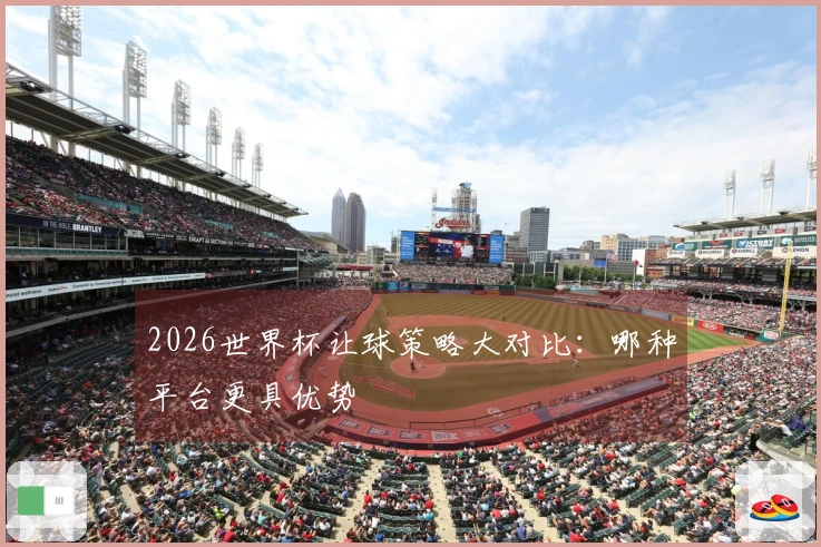 2026世界杯让球策略大对比：哪种平台更具优势