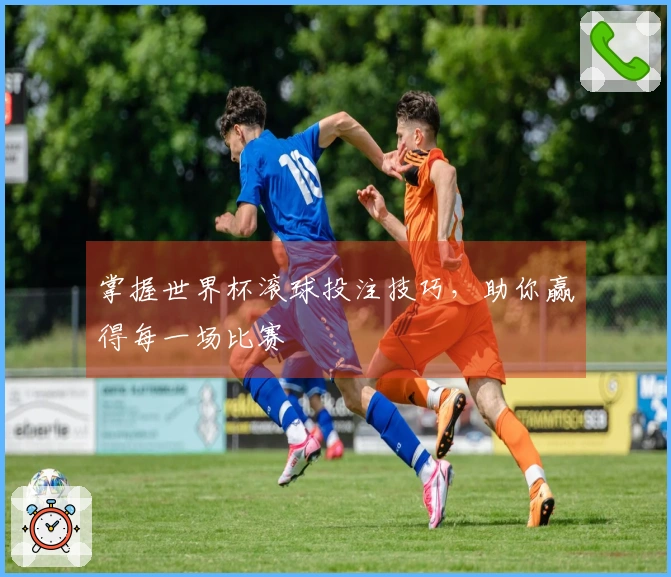 掌握世界杯滚球投注技巧，助你赢得每一场比赛