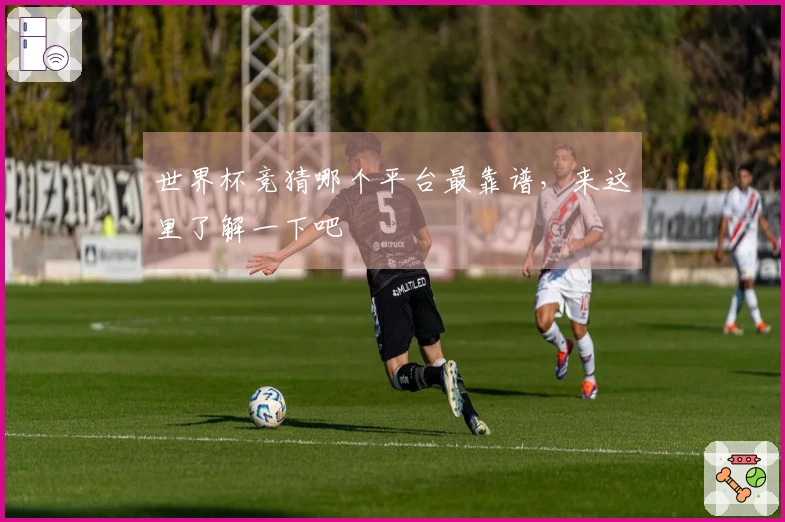 世界杯竞猜哪个平台最靠谱，来这里了解一下吧