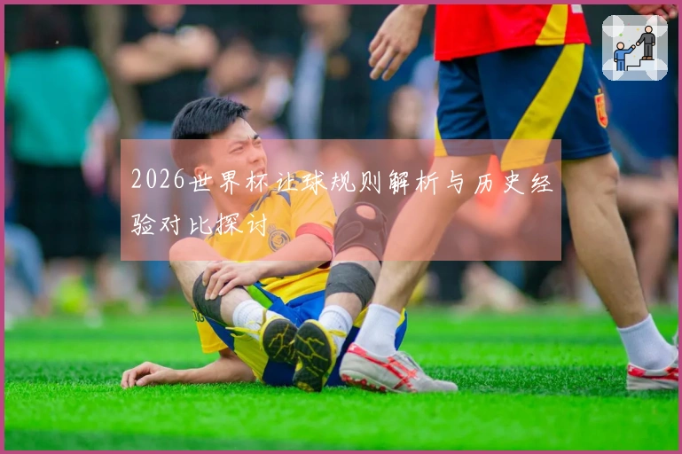 2026世界杯让球规则解析与历史经验对比探讨