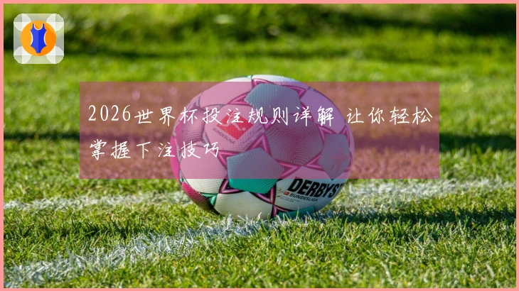 2026世界杯投注规则详解 让你轻松掌握下注技巧