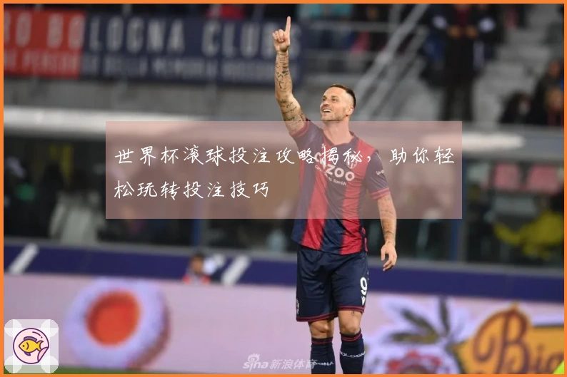世界杯滚球投注攻略揭秘，助你轻松玩转投注技巧