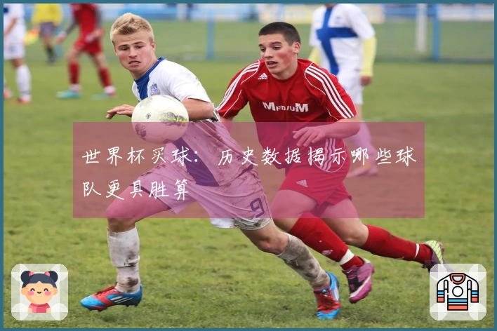 世界杯买球：历史数据揭示哪些球队更具胜算