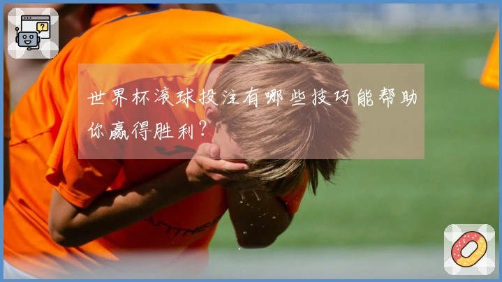 世界杯滚球投注有哪些技巧能帮助你赢得胜利？