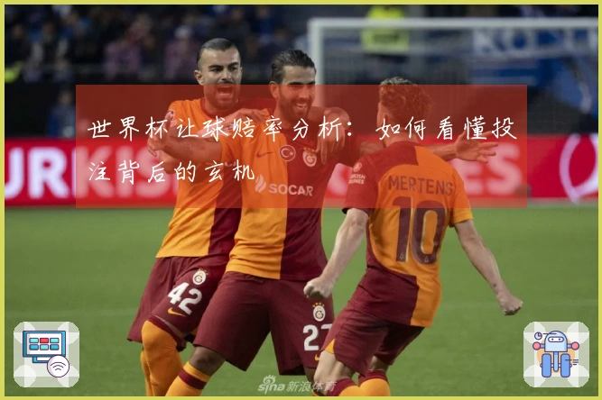 世界杯让球赔率分析：如何看懂投注背后的玄机
