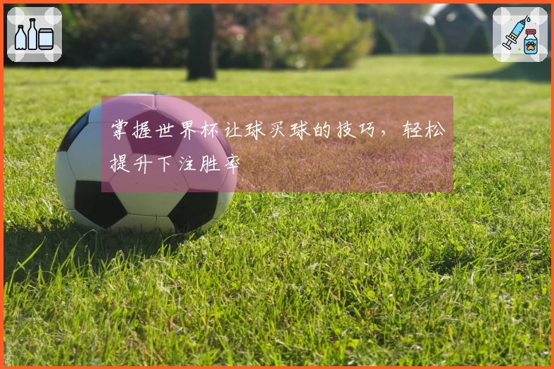 掌握世界杯让球买球的技巧，轻松提升下注胜率