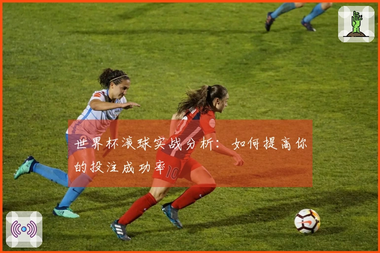 世界杯滚球实战分析：如何提高你的投注成功率