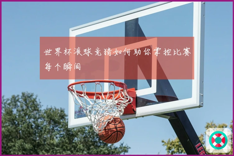 世界杯滚球竞猜如何助你掌控比赛每个瞬间