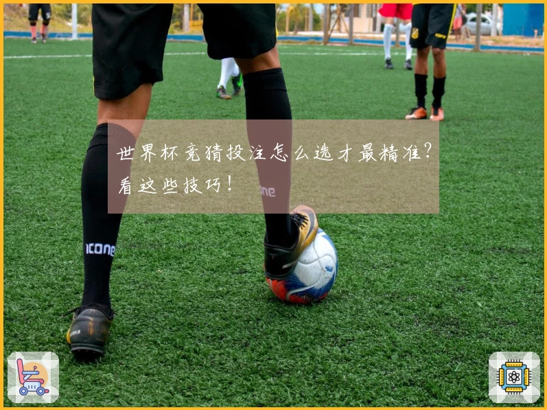 世界杯竞猜投注怎么选才最精准？看这些技巧！