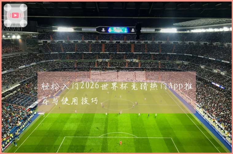 轻松入门2026世界杯竞猜热门App推荐与使用技巧