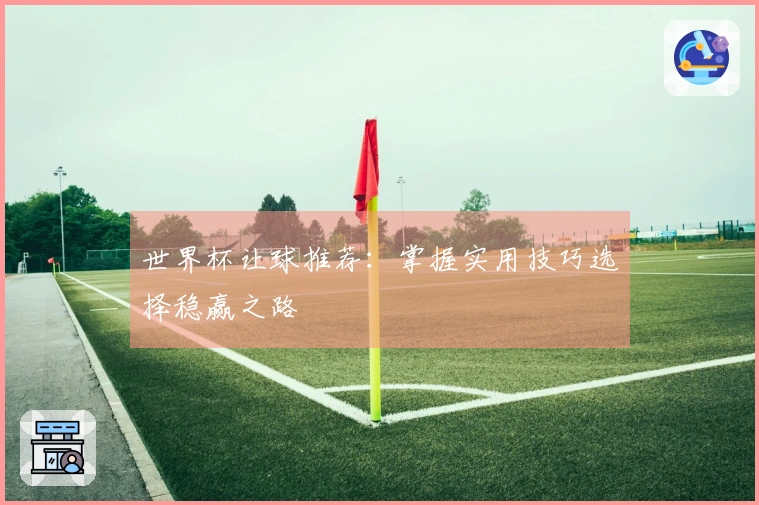 世界杯让球推荐：掌握实用技巧选择稳赢之路