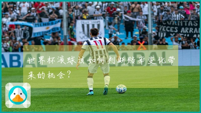 世界杯滚球该如何判断赔率变化带来的机会？