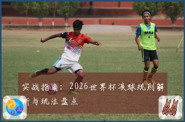 实战指南：2026世界杯滚球规则解析与玩法盘点
