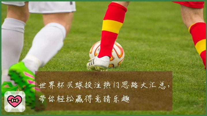 世界杯买球投注热门思路大汇总，带你轻松赢得竞猜乐趣
